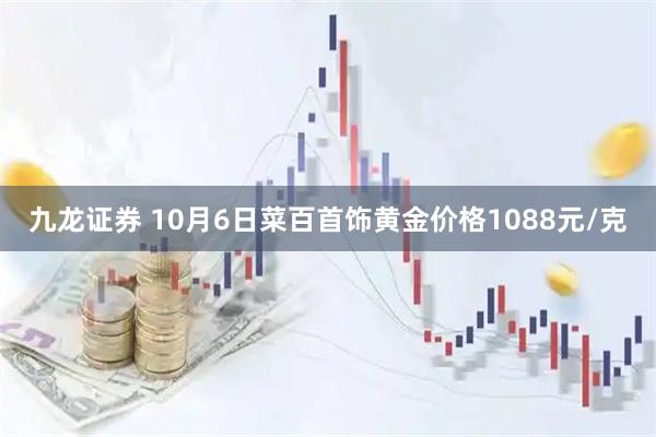 九龙证券 10月6日菜百首饰黄金价格1088元/克